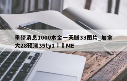 重磅消息1000本金一天赚33图片_加拿大28预测35ty1﻿•ME