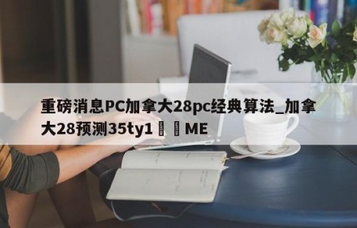 重磅消息PC加拿大28pc经典算法_加拿大28预测35ty1﻿•ME